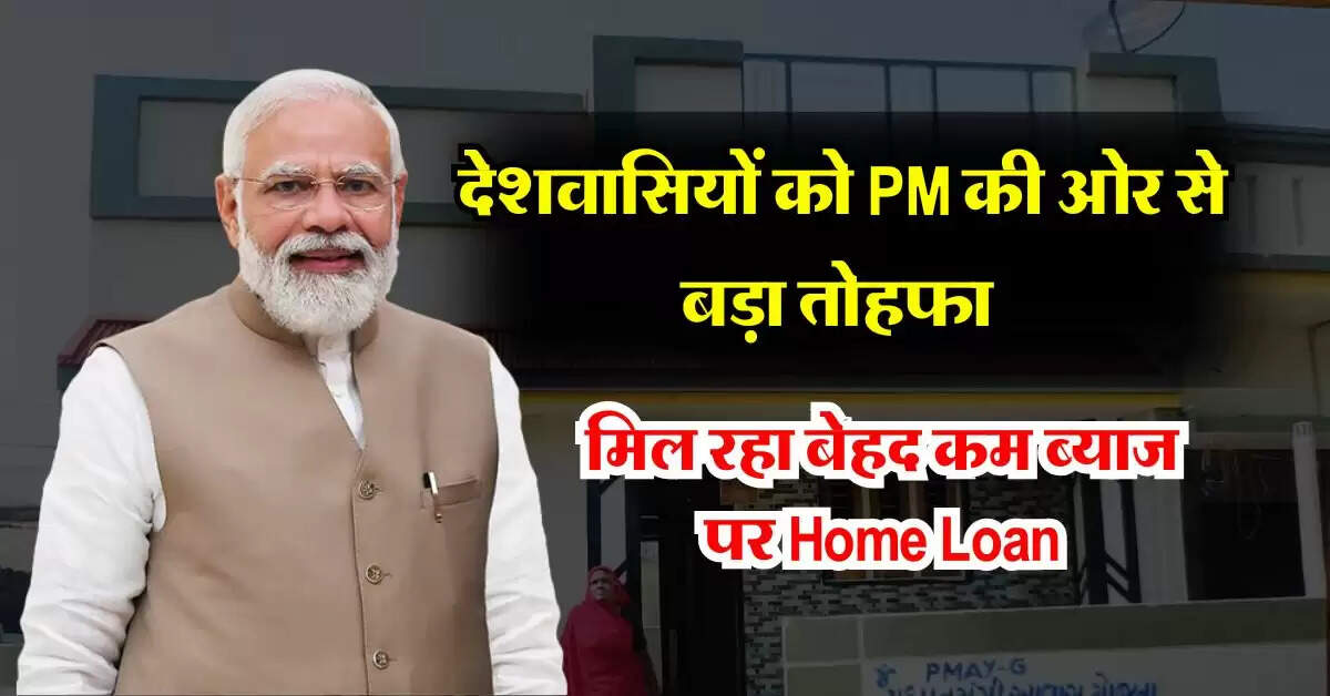 देशवासियों को PM की ओर से बड़ा तोहफा, मिल रहा बेहद कम ब्याज पर Home Loan, जान लें कौन कर सकता है अप्लाई