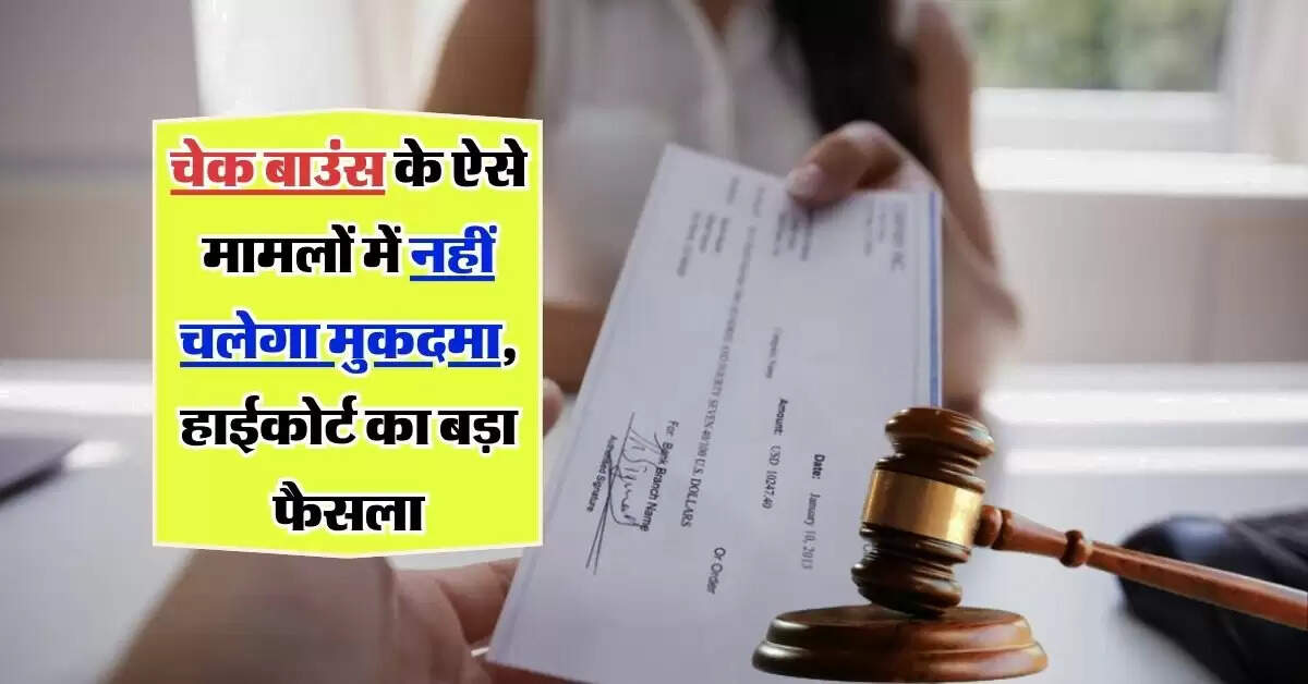 cheque bounce case : चेक बाउंस के ऐसे मामलों में नहीं चलेगा मुकदमा, हाईकोर्ट का बड़ा फैसला