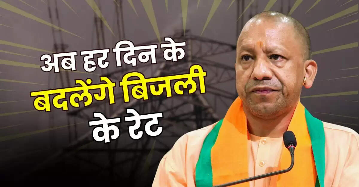 UP News : यूपी के करोड़ों बिजली उपभोक्ताओं के लिए बड़ी खबर, अब हर दिन बदलेंगे बिजली के रेट