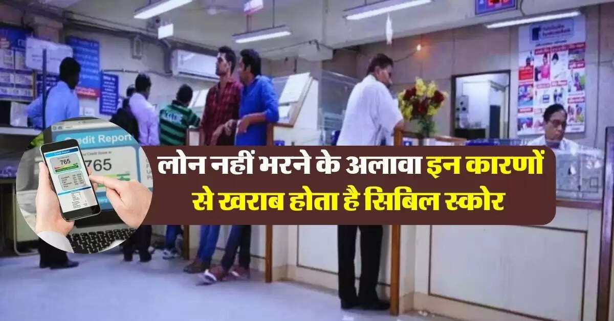 CIBIL Score : लोन नहीं भरने के अलावा इन कारणों से खराब होता है सिबिल स्कोर