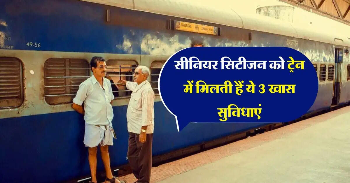 Indian Railways : सीनियर सिटीजन को ट्रेन में मिलती हैं ये 3 खास सुविधाएं, ज्यादातार लोग नहीं जानते