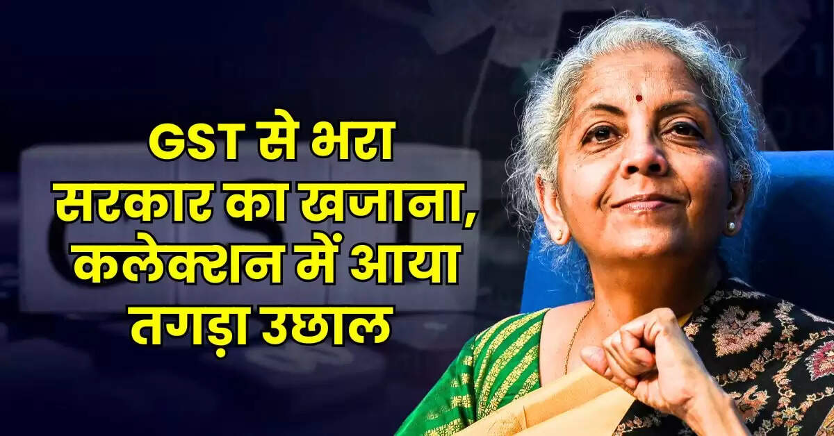 GST Collection: GST से भरा सरकार का खजाना, कलेक्शन में आया तगड़ा उछाल 