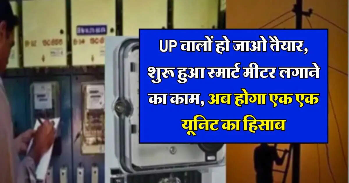 UPPCL : यूपी वालों हो जाओ तैयार, शुरू हुआ स्मार्ट मीटर लगाने का काम, अब होगा एक एक यूनिट का हिसाब