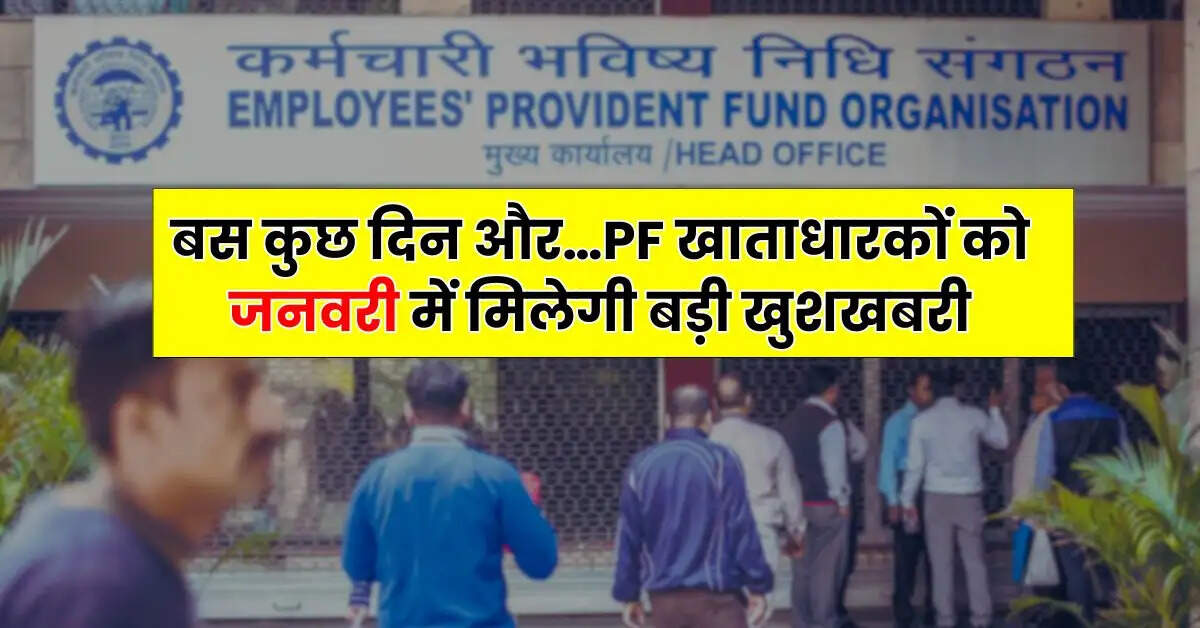 बस कुछ दिन और…PF खाताधारकों को जनवरी में मिलेगी बड़ी खुशखबरी