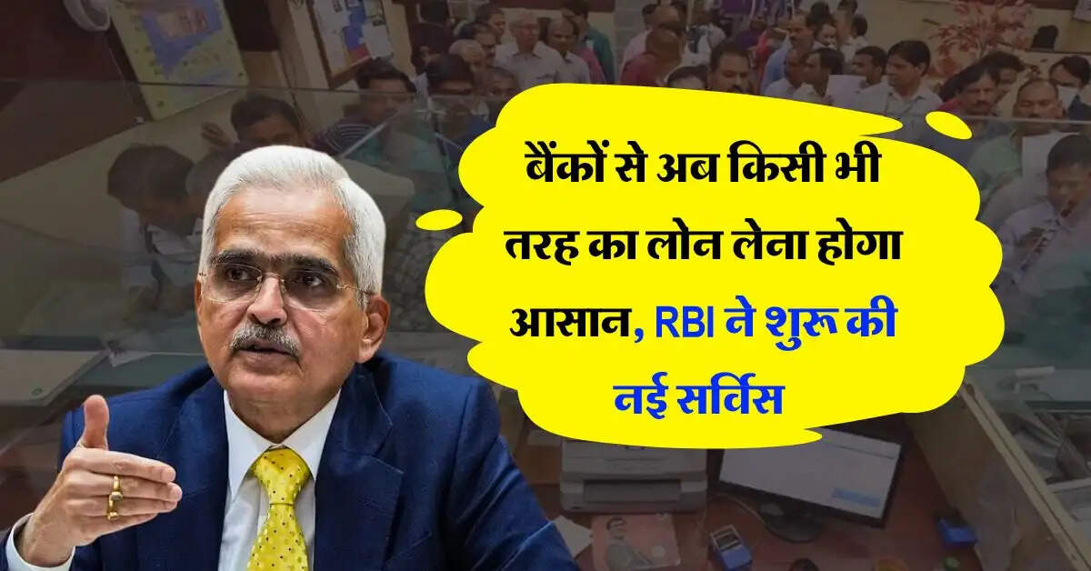 बैंकों से अब किसी भी तरह का लोन लेना होगा आसान, RBI ने शुरू की नई सर्विस