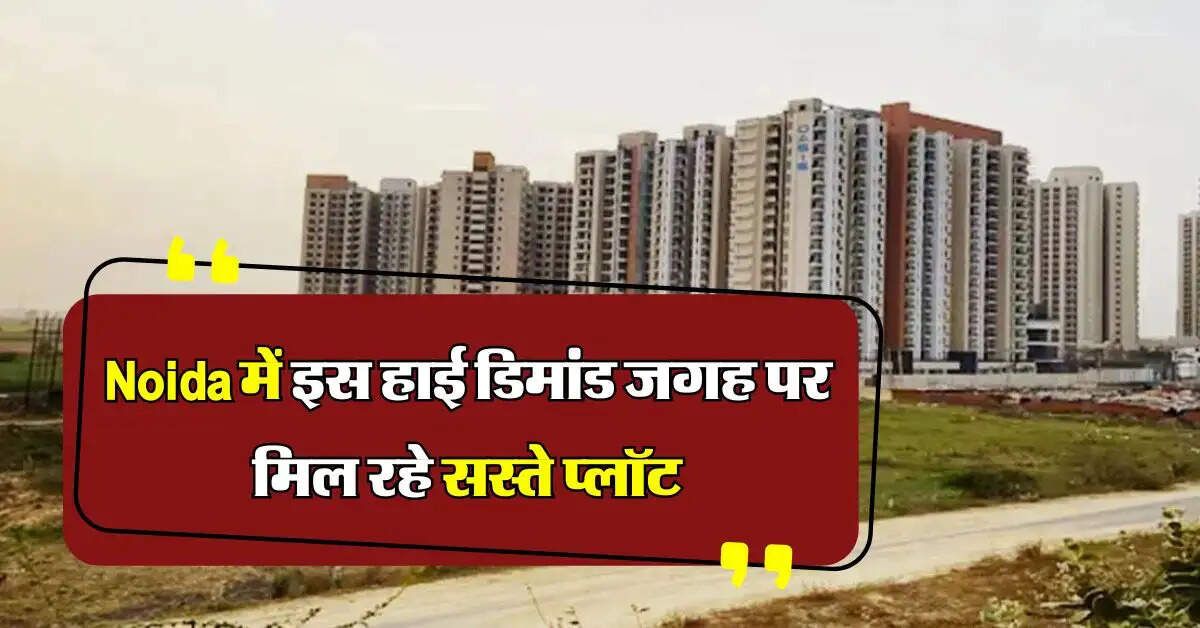 Noida में इस हाई डिमांड जगह पर मिल रहे सस्ते प्लॉट, जल्दी करें आवेदन, आखिरी तारीख नजदीक