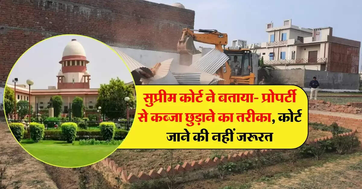 Supreme Court Decision : सुप्रीम कोर्ट ने बताया- प्रोपर्टी से कब्जा छुड़ाने का तरीका, कोर्ट जाने की नहीं जरूरत