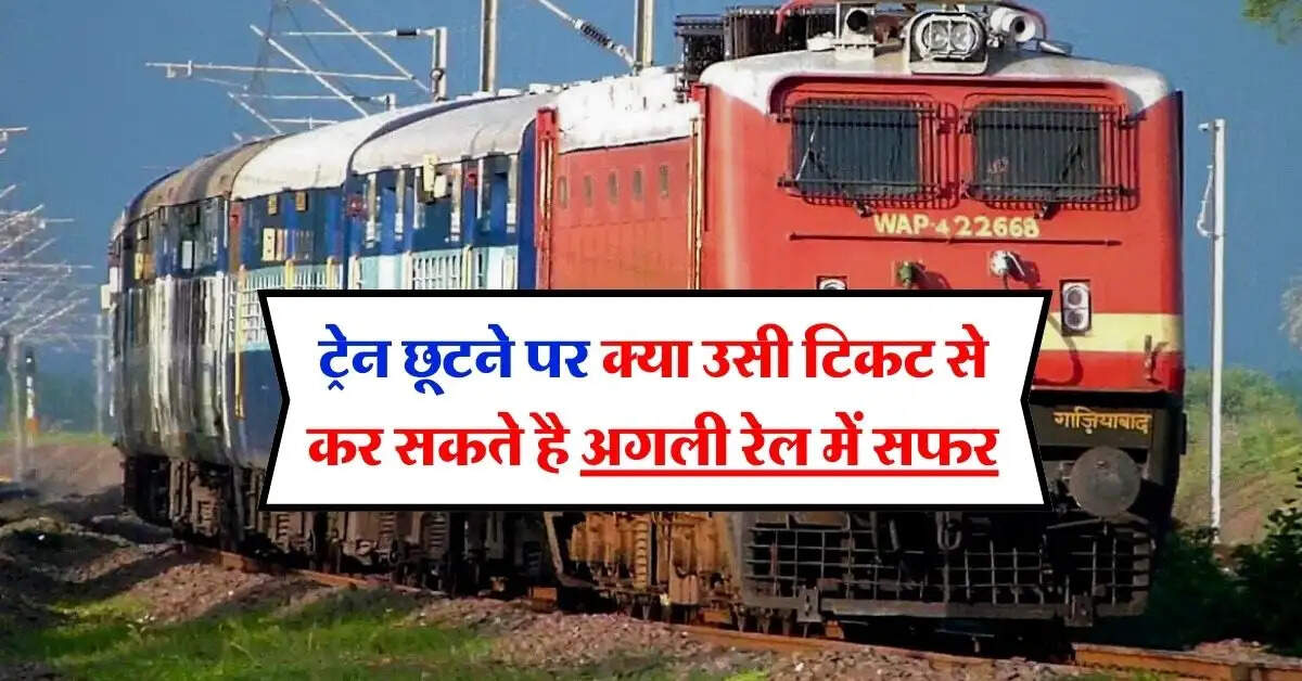 Train Ticket Rules : ट्रेन छूटने पर क्या उसी टिकट से कर सकते है अगली रेल में सफर, जान लें रेलवे के नियम