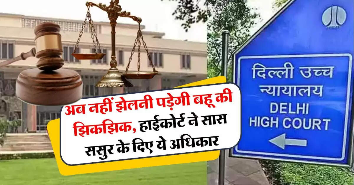 High Court : अब नहीं झेलनी पड़ेगी बहू की झिकझिक, दिल्ली हाईकोर्ट ने सास ससुर के दिए ये अधिकार