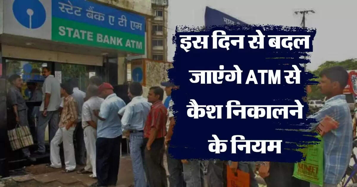 ATM cash transaction rules : इस दिन से बदल जाएंगे एटीएम से कैश निकालने के नियम, ग्राहकों पर पड़ेगा असर