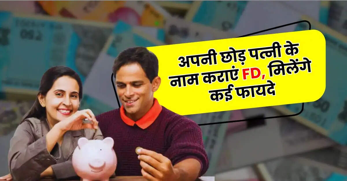 Investment - अपनी छोड़ पत्नी के नाम कराएं FD, मिलेंगे कई फायदे, बचेगा टैक्स और होगी मोटी कमाई