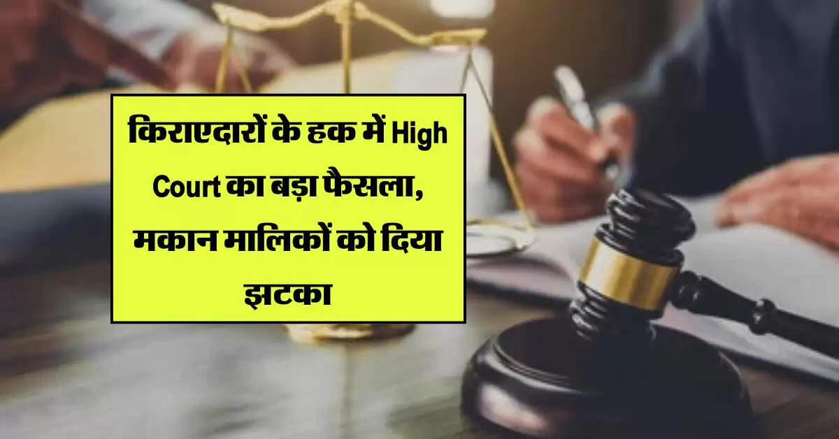 किराएदारों के हक में High Court का बड़ा फैसला, मकान मालिकों को दिया झटका