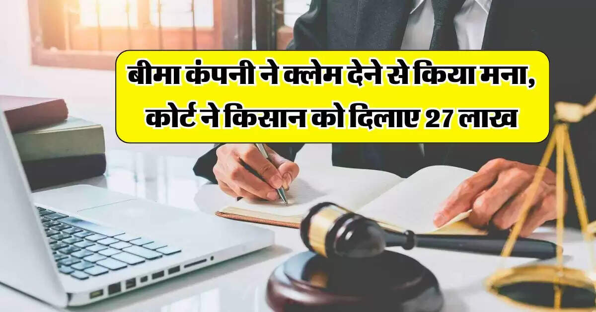 Consumer Court : बीमा कंपनी ने क्लेम देने से किया मना, कोर्ट ने किसान को दिलाए 27 लाख