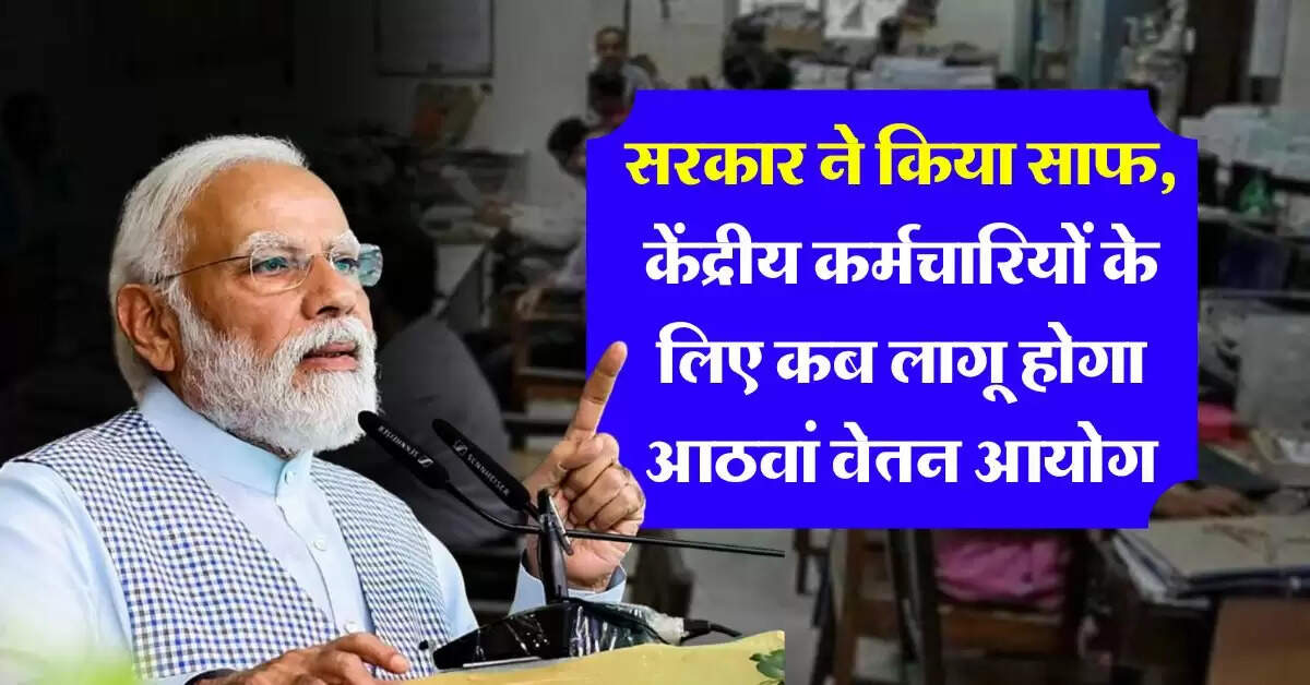 8th pay commission : सरकार ने किया साफ, केंद्रीय कर्मचारियों के लिए कब लागू होगा आठवां वेतन आयोग