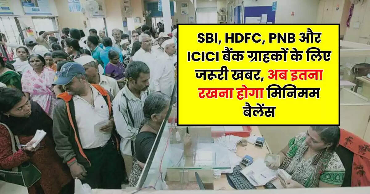 SBI, HDFC, PNB और ICICI बैंक ग्राहकों के लिए जरूरी खबर, अब इतना रखना होगा मिनिमम बैलेंस
