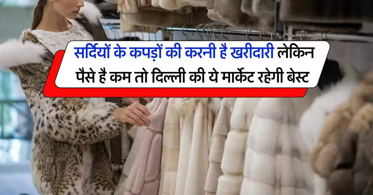 Winter Shopping Market : सर्दियों के कपड़ों की करनी है खरीदारी लेकिन पैसे है कम तो दिल्ली की ये मार्केट रहेगी बेस्ट