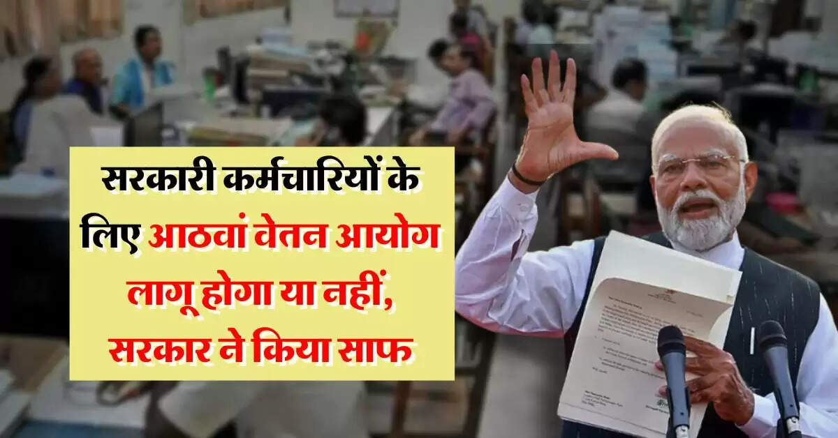 8th pay commission Update : सरकारी कर्मचारियों के लिए आठवां वेतन आयोग लागू होगा या नहीं, सरकार ने किया साफ