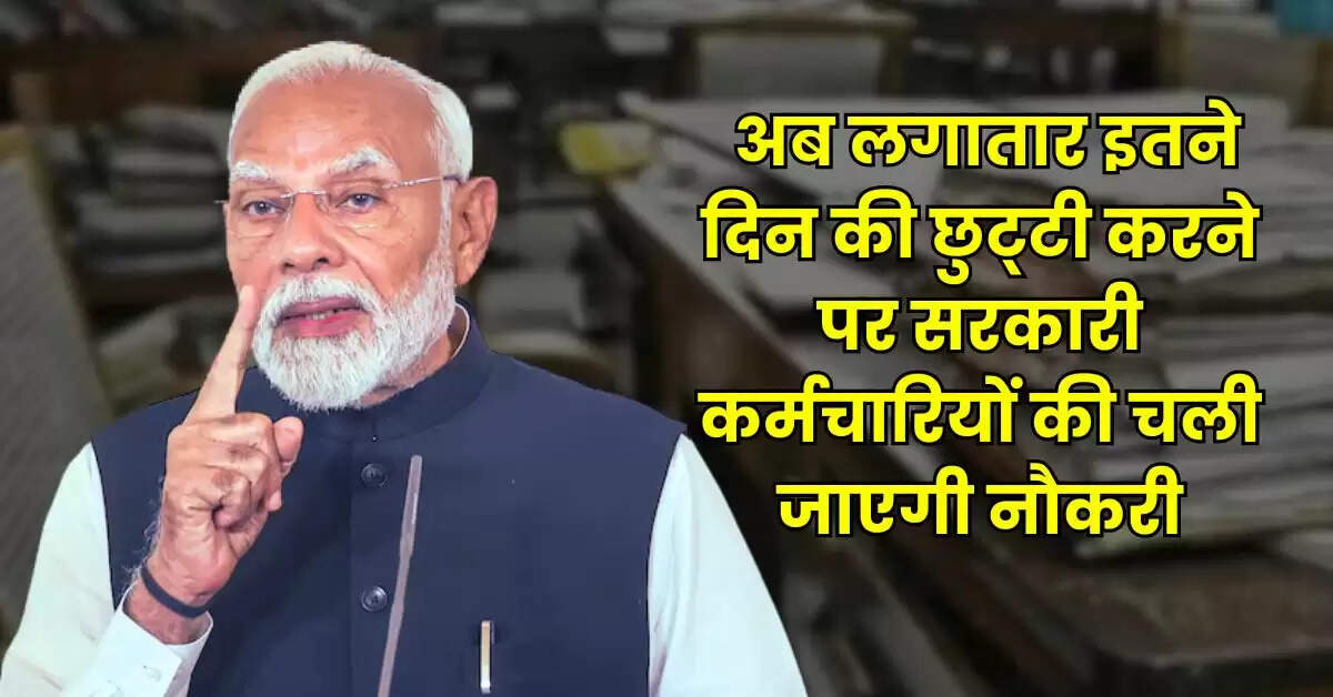 7th Pay Commission Leave Rules : अब लगातार इतने दिन की छुट्टी करने पर सरकारी कर्मचारियों की चली जाएगी नौकरी, जानिए नियम