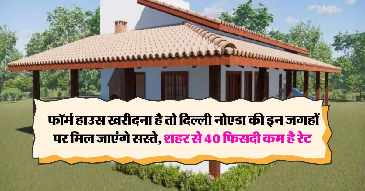 Delhi Noida Property Rates : फॉर्म हाउस खरीदना है तो दिल्ली नोएडा की इन जगहों पर मिल जाएंगे सस्ते, शहर से 40 फिसदी कम है रेट