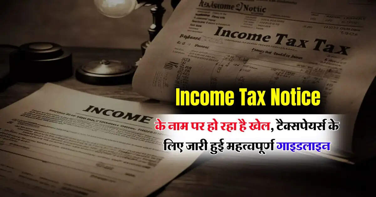 Income Tax Notice के नाम पर हो रहा है खेल, आयकर विभाग ने टैक्सपेयर्स के लिए जारी की महत्वपूर्ण गाइडलाइन