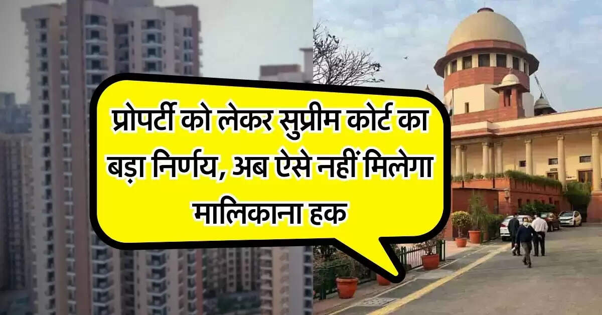 Supreme Court : प्रोपर्टी को लेकर सुप्रीम कोर्ट का बड़ा निर्णय, अब ऐसे नहीं मिलेगा मालिकाना हक
