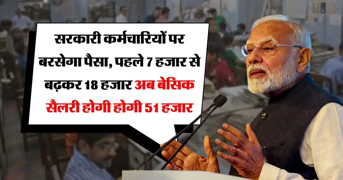 8th pay commission : सरकारी कर्मचारियों पर बरसेगा पैसा, पहले 7 हजार से बढ़कर 18 हजार अब बेसिक सैलरी होगी होगी 51 हजार