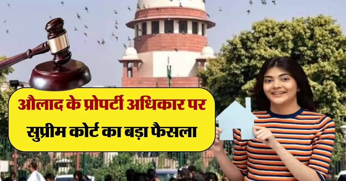 Supreme Court : औलाद के प्रोपर्टी अधिकार पर सुप्रीम कोर्ट का बड़ा फैसला