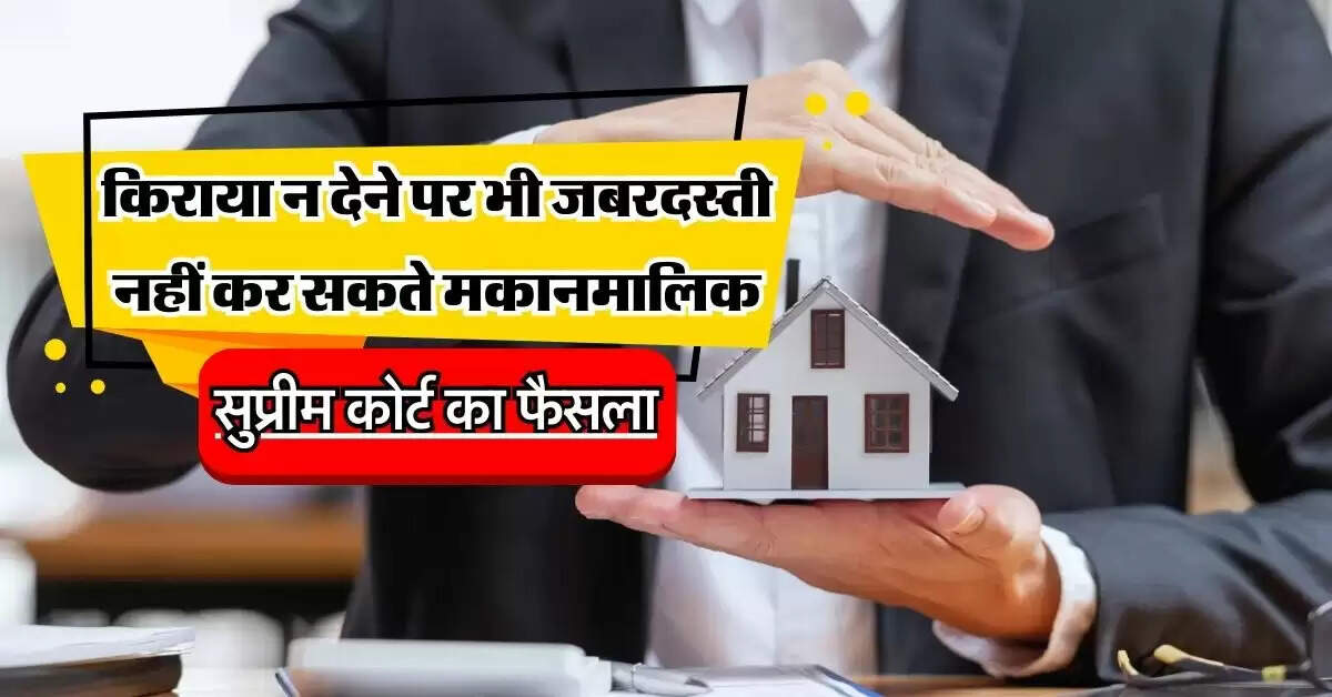 Supreme Court: किरादारों के हक में सुप्रीम कोर्ट का बडा फैसला, किराया न देने पर भी जबरदस्ती नहीं कर सकते मकानमालिक
