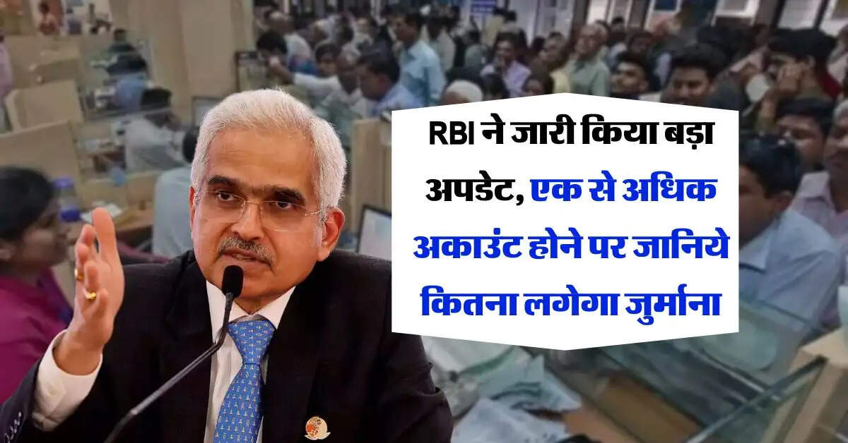 RBI ने जारी किया बड़ा अपडेट, एक से अधिक अकाउंट होने पर जानिये कितना लगेगा जुर्माना