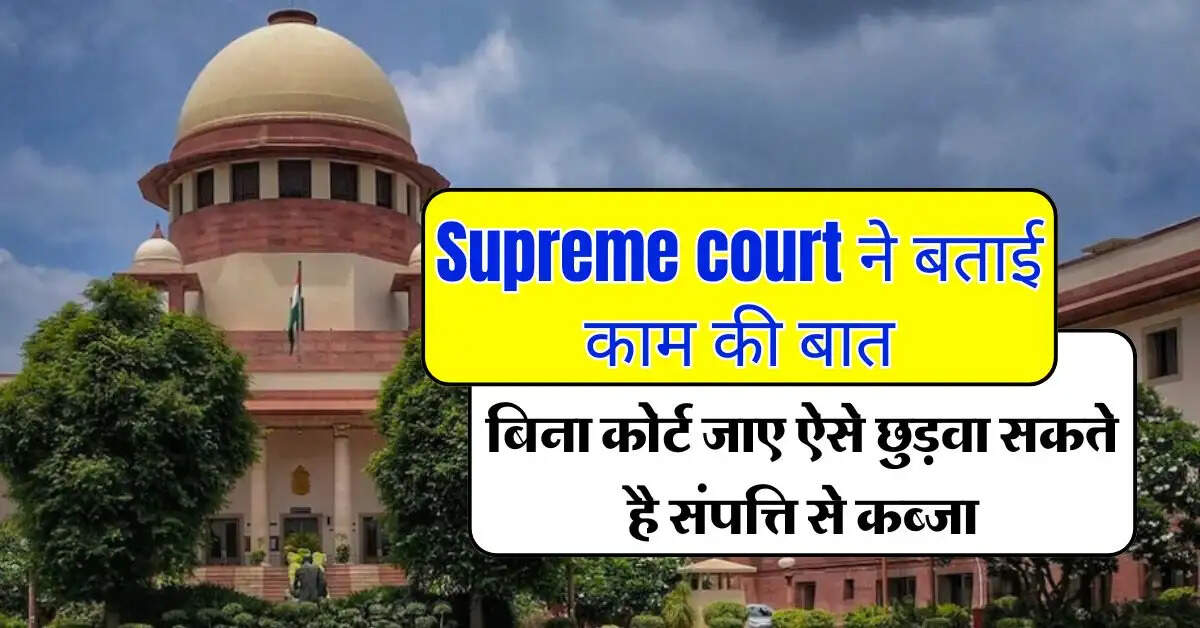 supreme court ने बताई काम की बात, बिना कोर्ट जाए ऐसे छुड़वा सकते है संपत्ति से कब्जा