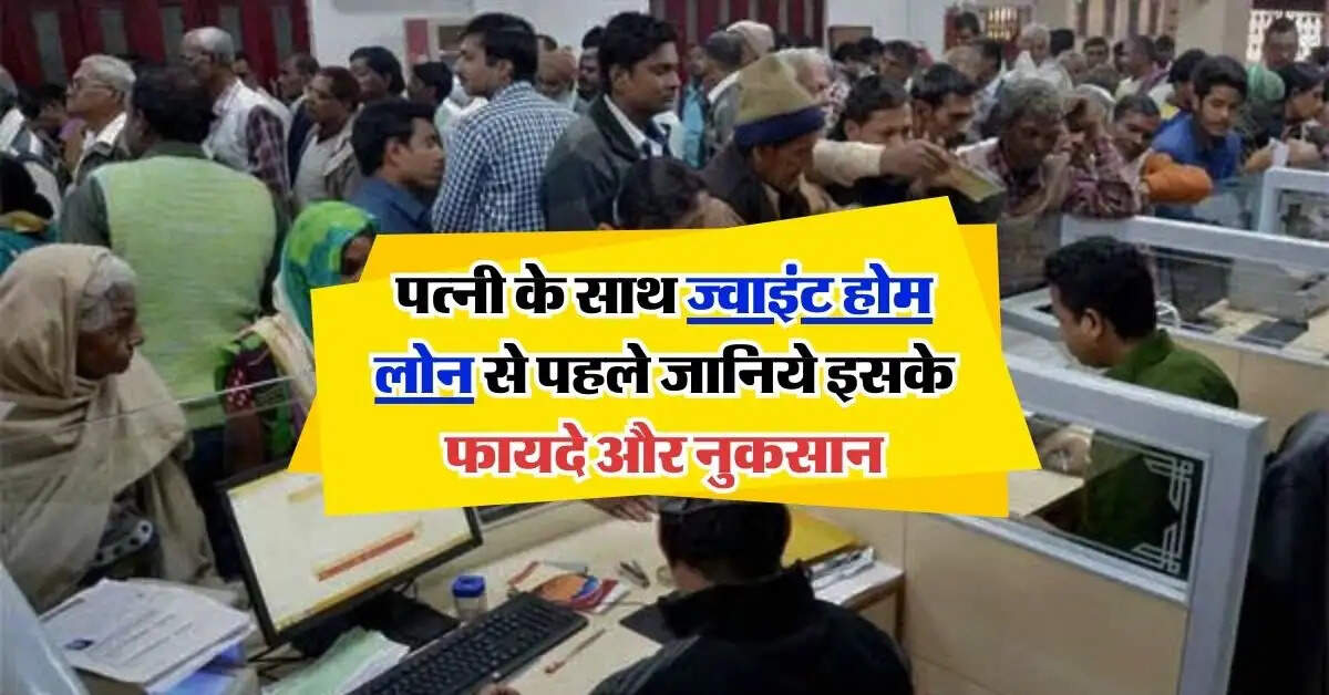 Joint Home Loan : पत्नी के साथ ज्वाइंट होम लोन से पहले जानिये इसके फायदे और नुकसान, चेक करें डिटेल