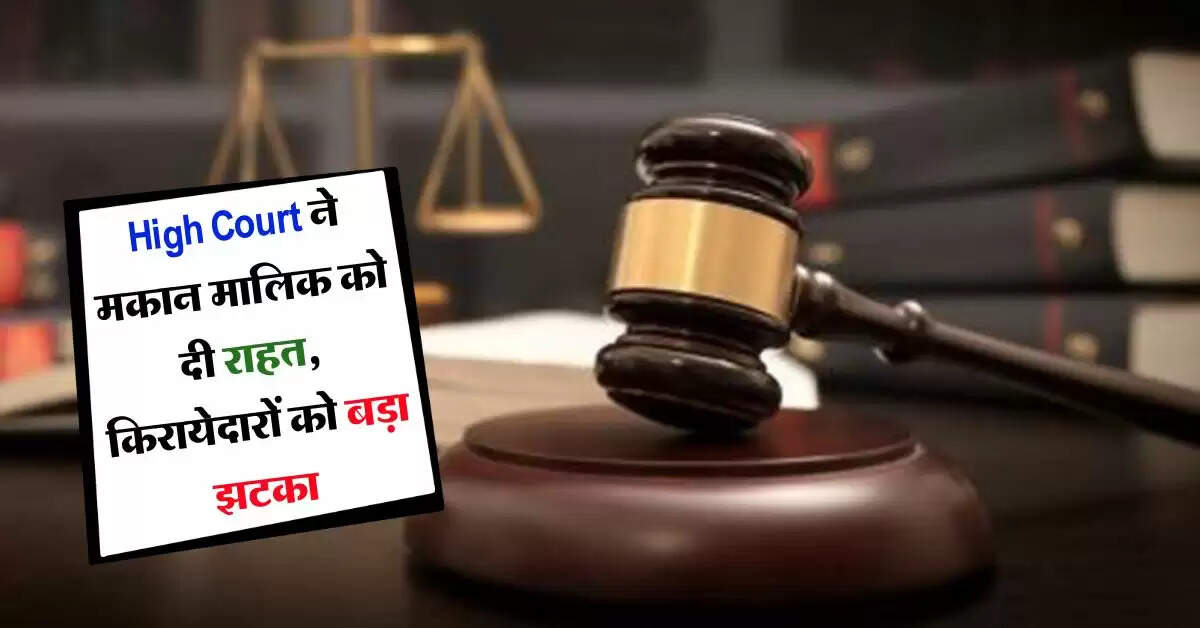 High Court ने मकान मालिक को दी राहत, किरायेदारों को बड़ा झटका