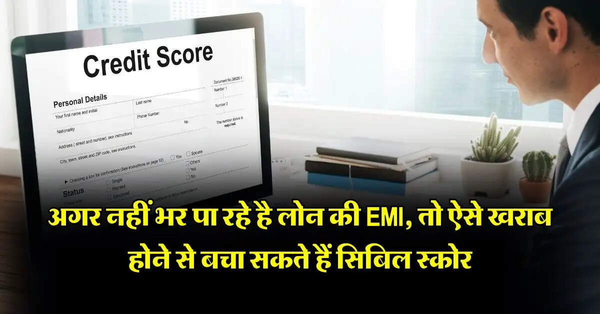 CIBIL Score : अगर नहीं भर पा रहे है लोन की EMI, तो ऐसे खराब होने से बचा सकते हैं सिबिल स्कोर