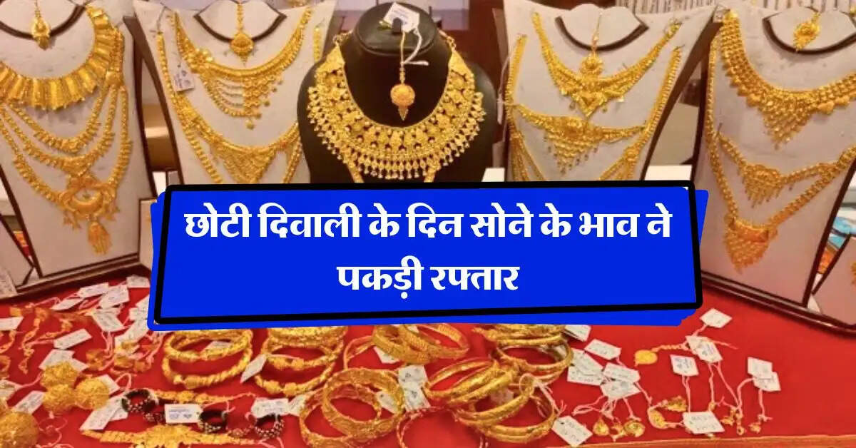 Gold Price Today : छोटी दिवाली के दिन सोने के भाव ने पकड़ी रफ्तार, जानिये आज का गोल्ड रेट