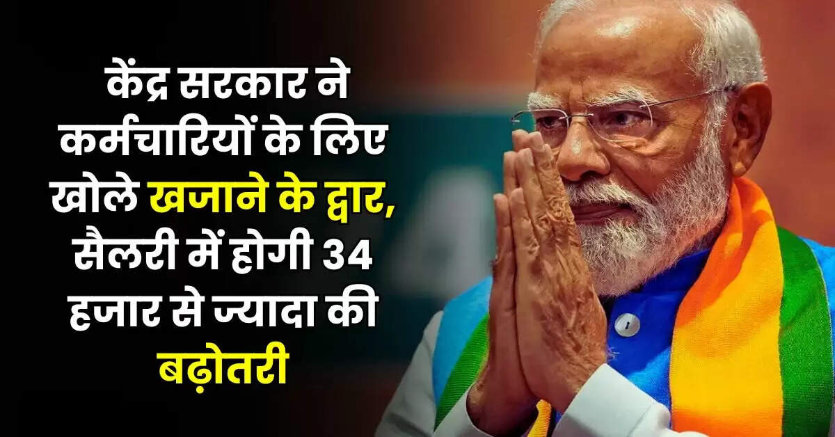 8th Pay Commission : केंद्र सरकार ने कर्मचारियों के लिए खोले खजाने के द्वार, सैलरी में होगी 34 हजार से ज्यादा की बढ़ोतरी