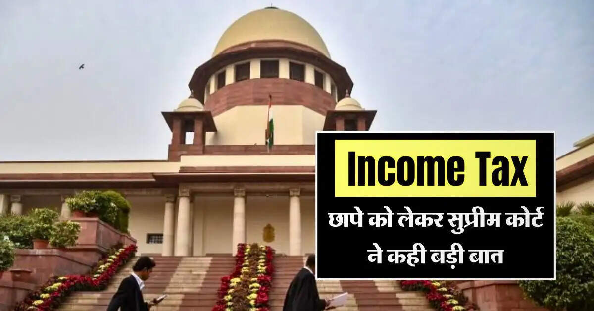Income Tax छापे को लेकर सुप्रीम कोर्ट ने कही बड़ी बात, टैक्सपेयर्स जान लें जरूरी अपडेट