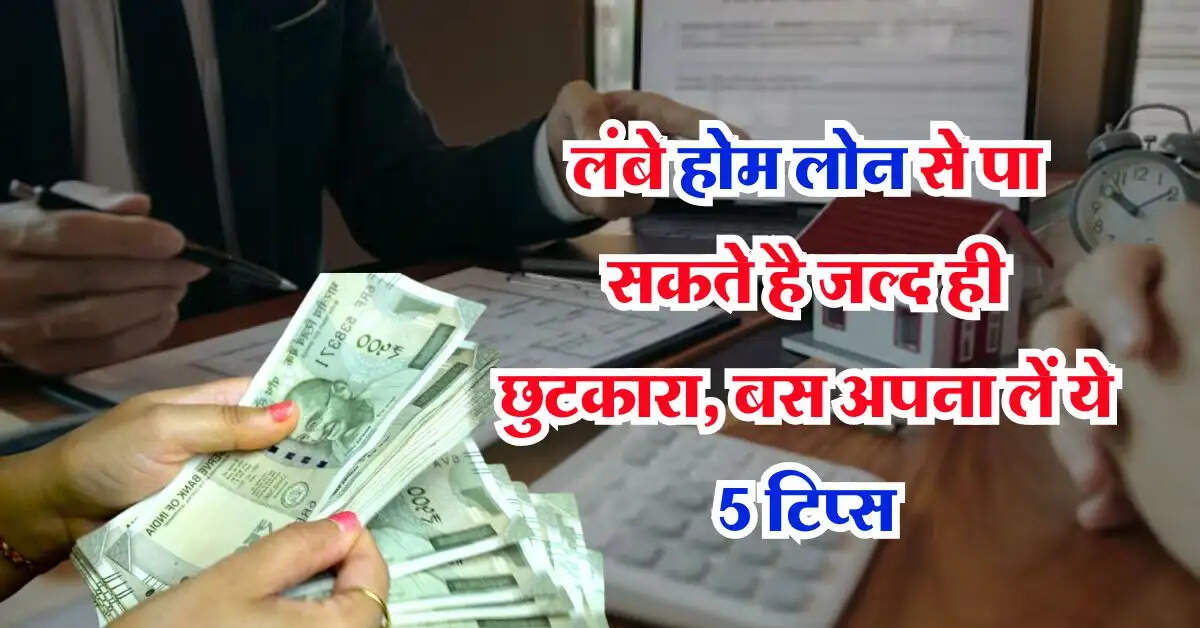 Home Loan : लंबे होम लोन से पा सकते है जल्द ही छुटकारा, बस अपना लें ये 5 टिप्स, EMI कम हो चुटकियों में उतर जाएगा सारा कर्ज