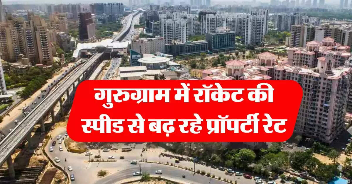 Property Rates : गुरुग्राम में रॉकेट की स्पीड से बढ़ रहे प्रॉपर्टी रेट, प्लॉट, फ्लैट, मकान लेना हुआ और भी महंगा