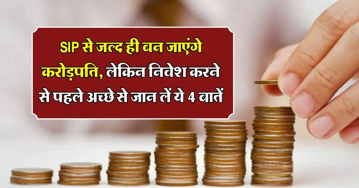 SIP से जल्द ही बन जाएंगे करोड़पति, लेकिन निवेश करने से पहले अच्छे से जान लें ये 4 बातें
