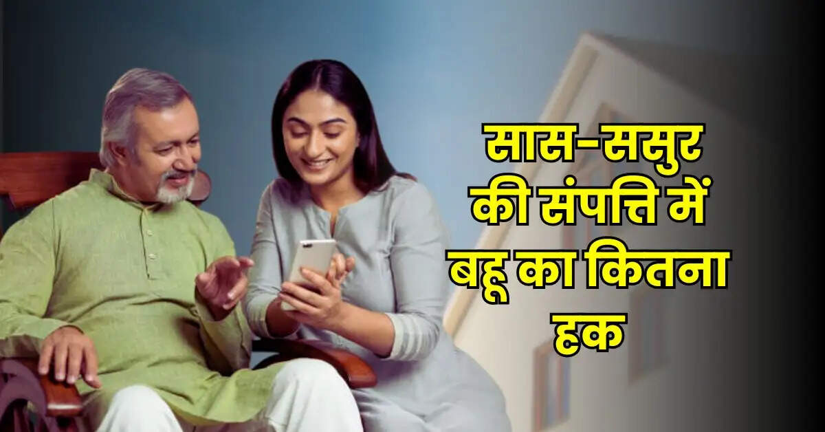 Property Rights : सास-ससुर की संपत्ति में बहू का कितना हक, जानिए क्या कहता है कानून