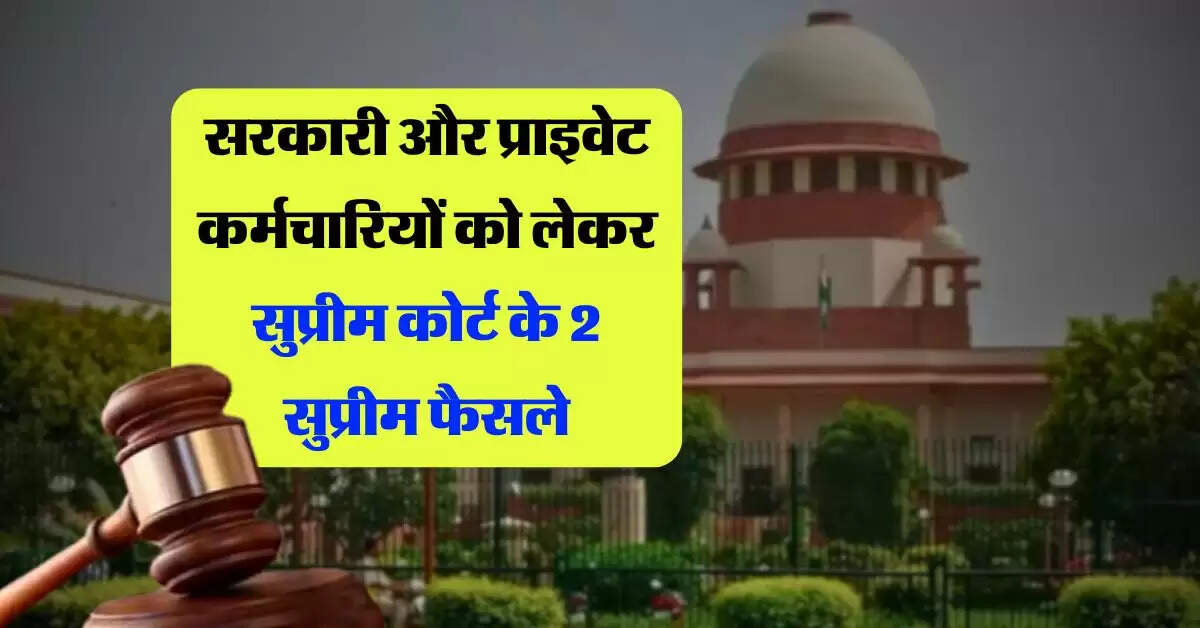 Supreme Court Decision : सरकारी और प्राइवेट कर्मचारियों को लेकर सुप्रीम कोर्ट के 2 सुप्रीम फैसले
