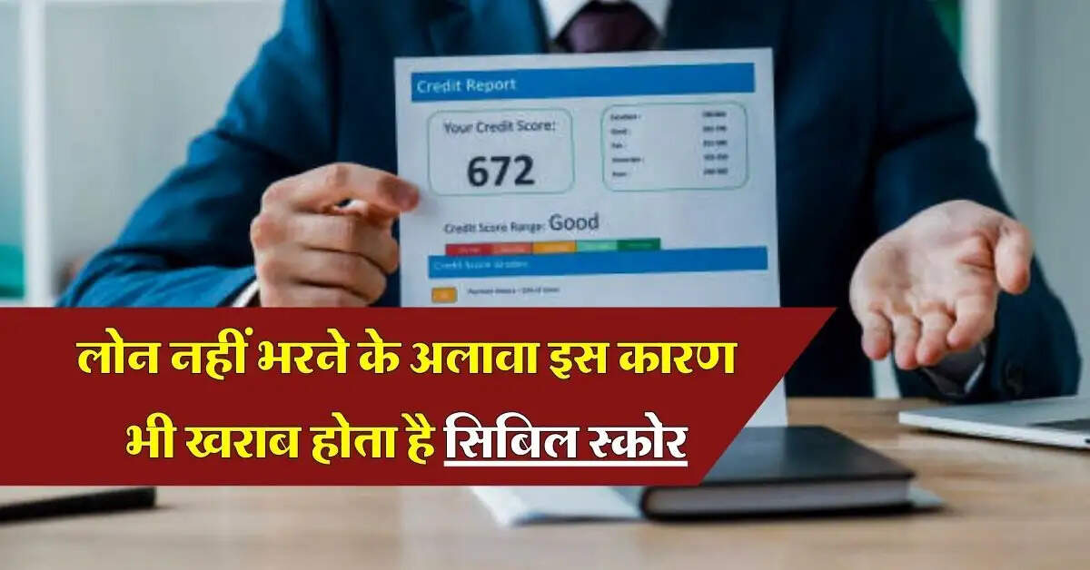 CIBIL Score : लोन नहीं भरने के अलावा इस कारण भी खराब होता है सिबिल स्कोर, हर बैंक ग्राहक को पता होनी चाहिए ये बात