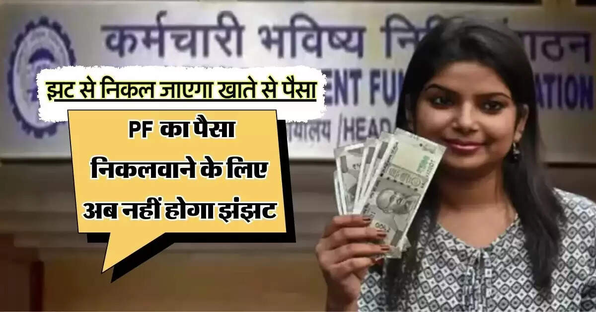 EPFO : PF का पैसा निकलवाने के लिए अब नहीं होगा झंझट, झट से निकल जाएगा खाते से पैसा