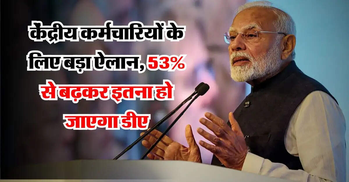7th Pay Commission Update : केंद्रीय कर्मचारियों के लिए बड़ा ऐलान, 53 प्रतिशत से बढ़कर इतना हो जाएगा डीए