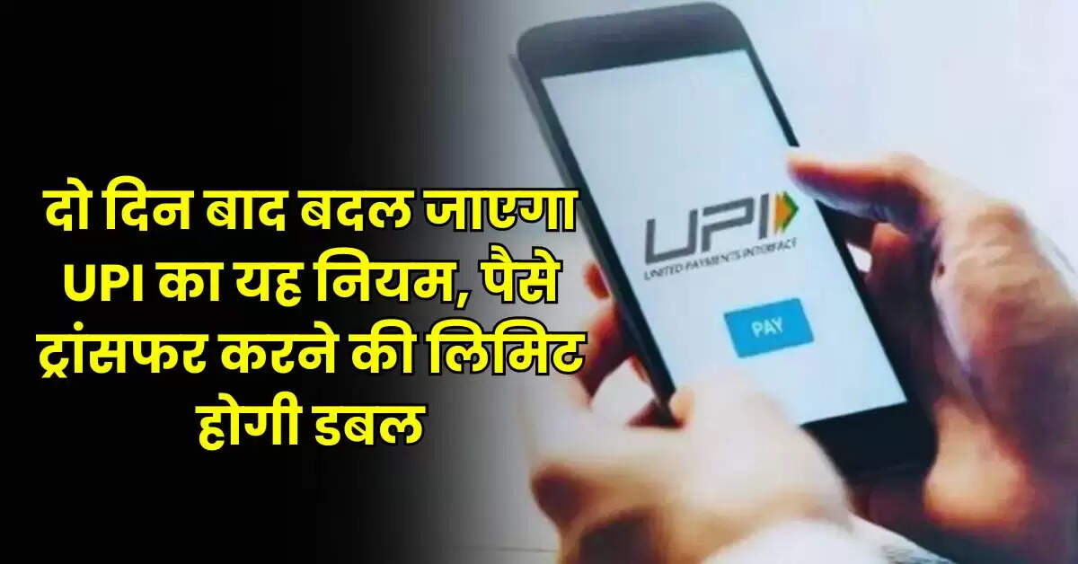 UPI Rules: दो दिन बाद बदल जाएगा UPI का यह नियम, पैसे ट्रांसफर करने की लिमिट होगी डबल