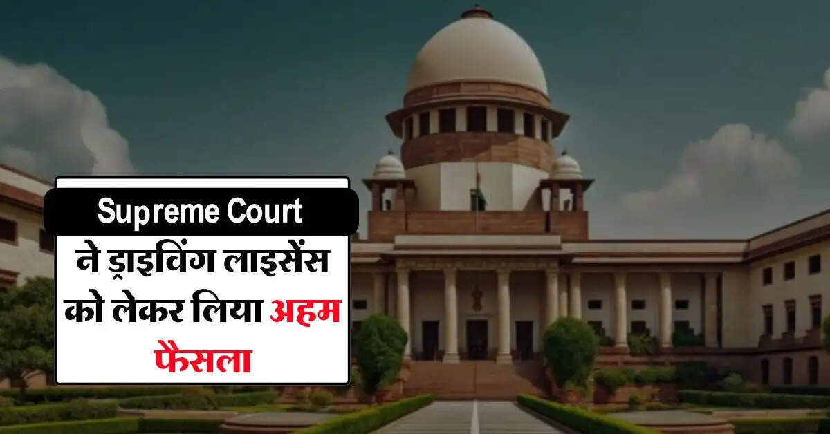 Supreme Court ने ड्राइविंग लाइसेंस को लेकर लिया अहम फैसला, जानिए