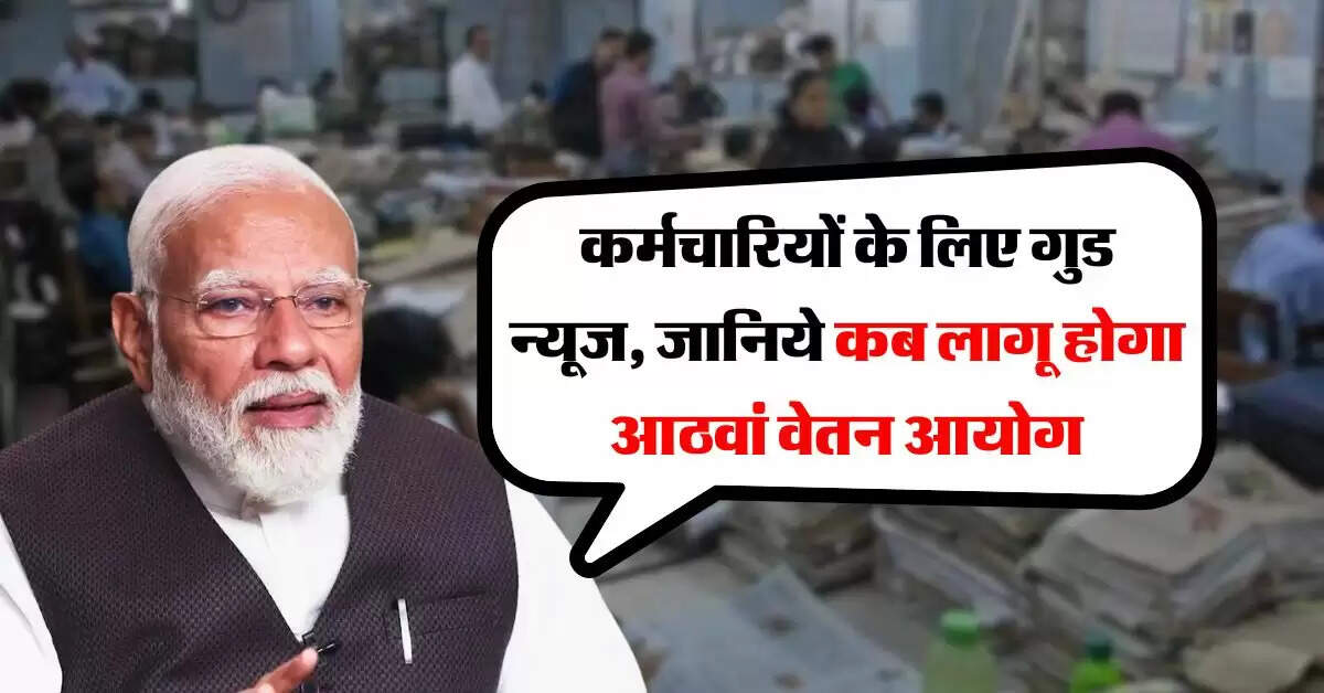 8th Pay Commission : कर्मचारियों के लिए सामने आया बड़ा अपडेट, जानिये कब लागू होगा आठवां वेतन आयोग