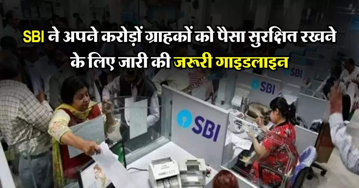SBI ने अपने करोड़ों ग्राहकों को पैसा सुरक्षित रखने के लिए जारी की जरूरी गाइडलाइन