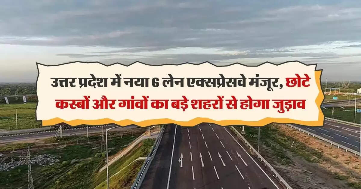 UP Expressway : उत्तर प्रदेश में नया 6 लेन एक्सप्रेसवे मंजूर, छोटे कस्बों और गांवों का बड़े शहरों से होगा जुड़ाव