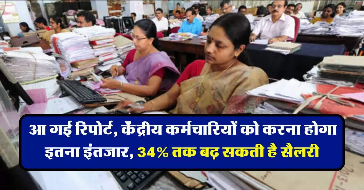 8th Pay Commission : आ गई रिपोर्ट, केंद्रीय कर्मचारियों को करना होगा इतना इंतजार, 34% तक बढ़ सकती है सैलरी